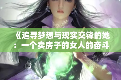 《追寻梦想与现实交锋的她：一个卖房子的女人的奋斗故事》