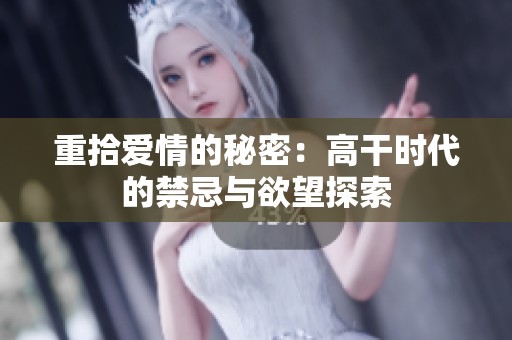 重拾爱情的秘密：高干时代的禁忌与欲望探索
