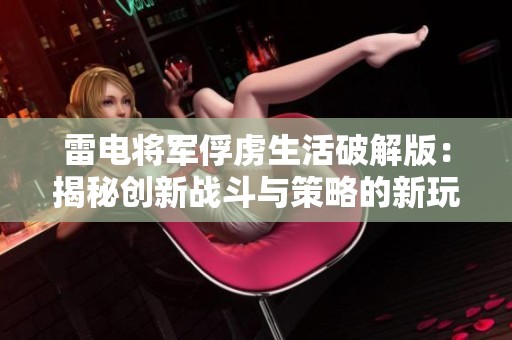 雷电将军俘虏生活破解版：揭秘创新战斗与策略的新玩法