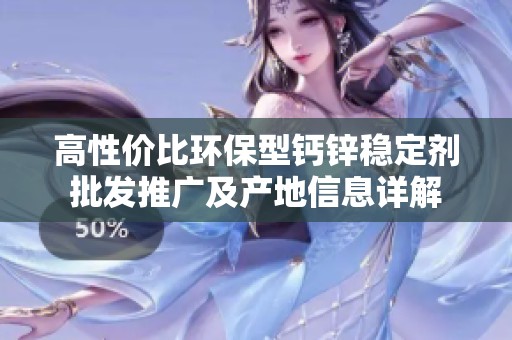 高性价比环保型钙锌稳定剂批发推广及产地信息详解