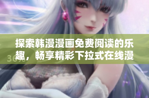 探索韩漫漫画免费阅读的乐趣，畅享精彩下拉式在线漫画体验