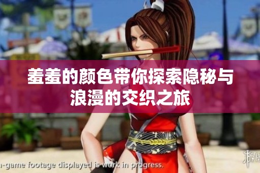 羞羞的颜色带你探索隐秘与浪漫的交织之旅