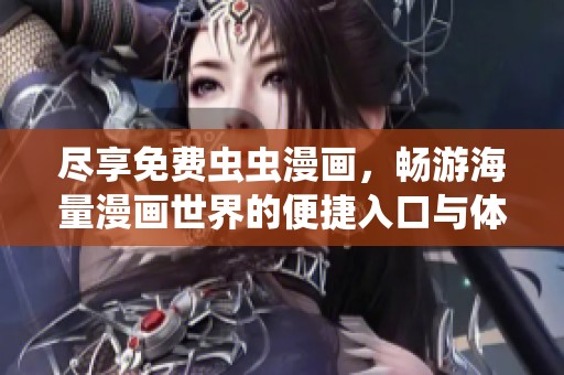 尽享免费虫虫漫画，畅游海量漫画世界的便捷入口与体验方式解析