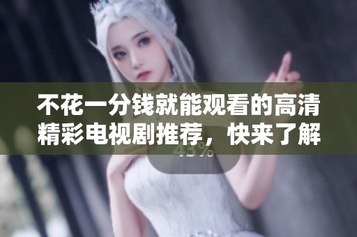 不花一分钱就能观看的高清精彩电视剧推荐，快来了解吧