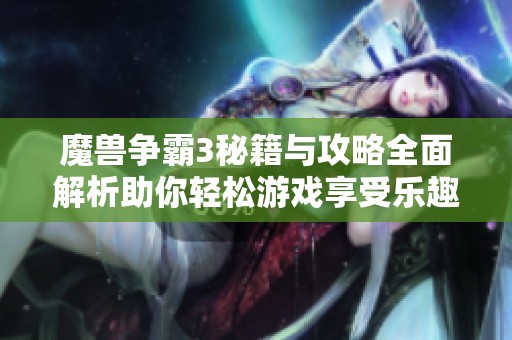 魔兽争霸3秘籍与攻略全面解析助你轻松游戏享受乐趣
