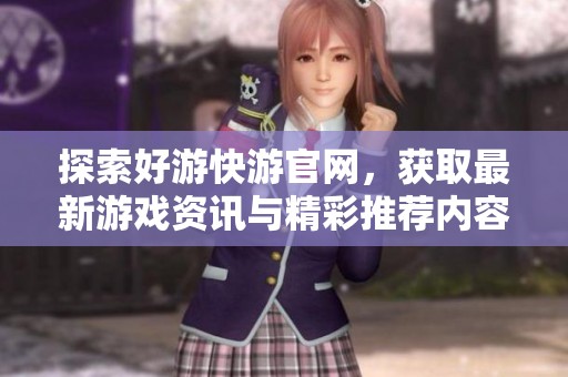 探索好游快游官网，获取最新游戏资讯与精彩推荐内容