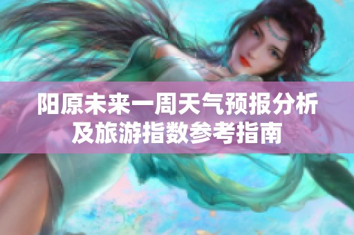 阳原未来一周天气预报分析及旅游指数参考指南