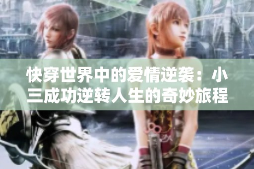 快穿世界中的爱情逆袭：小三成功逆转人生的奇妙旅程