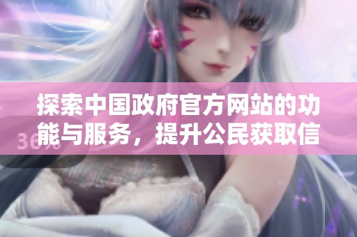 探索中国政府官方网站的功能与服务，提升公民获取信息的便利性
