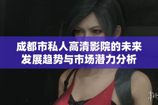 成都市私人高清影院的未来发展趋势与市场潜力分析