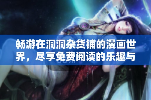 畅游在洞洞杂货铺的漫画世界，尽享免费阅读的乐趣与精彩故事