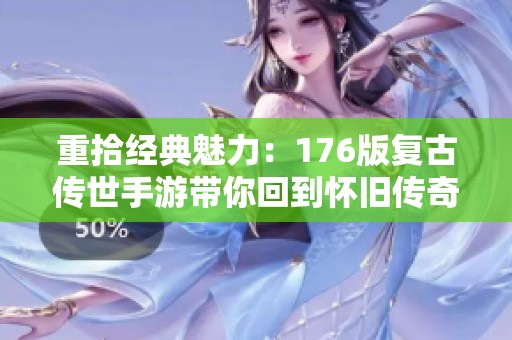 重拾经典魅力：176版复古传世手游带你回到怀旧传奇时代