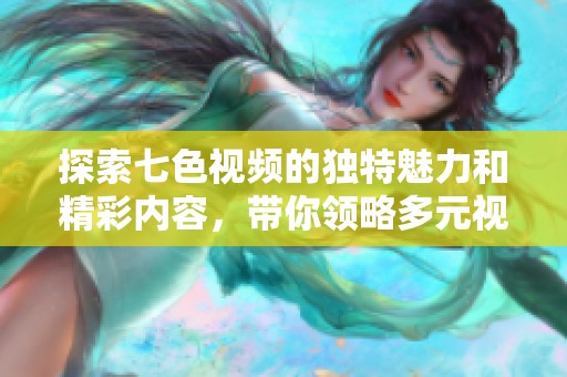 探索七色视频的独特魅力和精彩内容，带你领略多元视角的影视世界