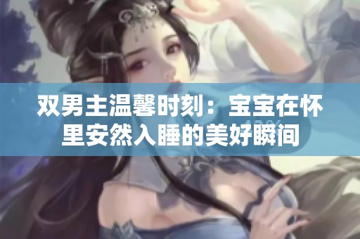 双男主温馨时刻：宝宝在怀里安然入睡的美好瞬间