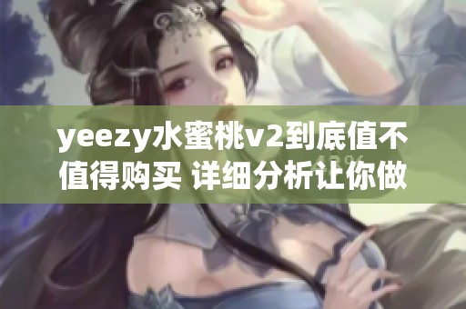 yeezy水蜜桃v2到底值不值得购买 详细分析让你做出明智选择