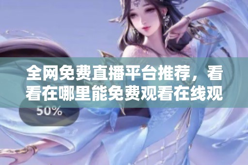 全网免费直播平台推荐，看看在哪里能免费观看在线观看人数较多的赛事