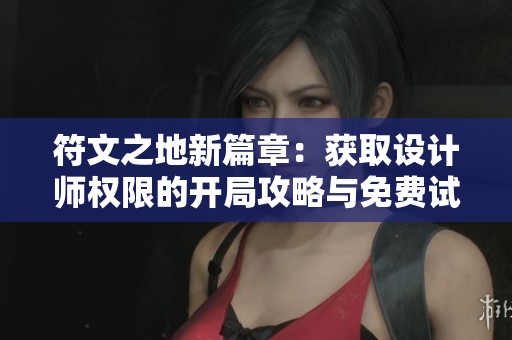 符文之地新篇章：获取设计师权限的开局攻略与免费试听资源分享