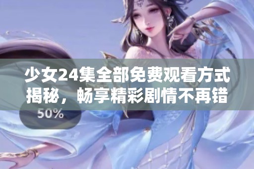少女24集全部免费观看方式揭秘，畅享精彩剧情不再错过