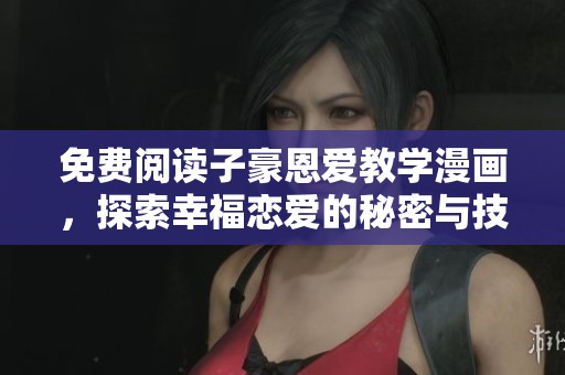 免费阅读子豪恩爱教学漫画，探索幸福恋爱的秘密与技巧