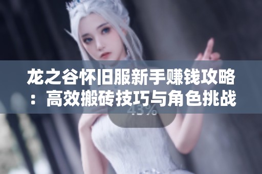 龙之谷怀旧服新手赚钱攻略：高效搬砖技巧与角色挑战分析