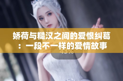娇荷与糙汉之间的爱恨纠葛：一段不一样的爱情故事