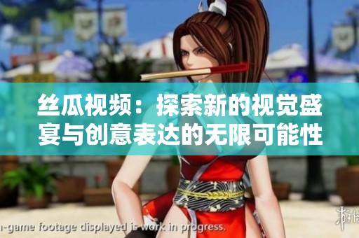 丝瓜视频：探索新的视觉盛宴与创意表达的无限可能性