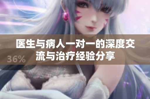 医生与病人一对一的深度交流与治疗经验分享
