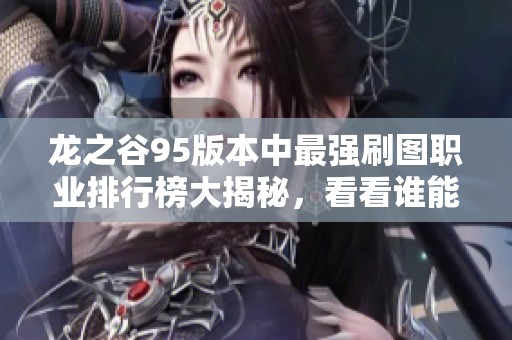 龙之谷95版本中最强刷图职业排行榜大揭秘，看看谁能领风骚
