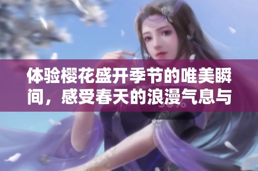 体验樱花盛开季节的唯美瞬间，感受春天的浪漫气息与自然之美