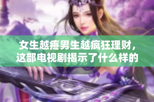女生越疼男生越疯狂理财，这部电视剧揭示了什么样的情感真相