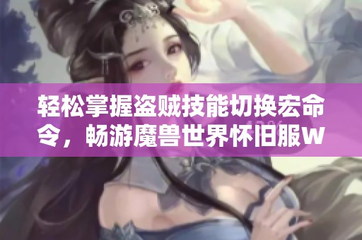 轻松掌握盗贼技能切换宏命令，畅游魔兽世界怀旧服WLK秘诀分享