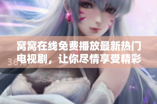 窝窝在线免费播放最新热门电视剧，让你尽情享受精彩剧情与高品质观看体验