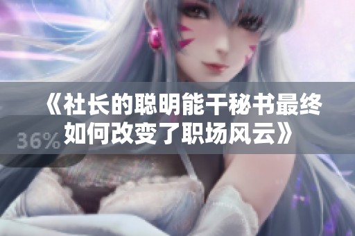 《社长的聪明能干秘书最终如何改变了职场风云》