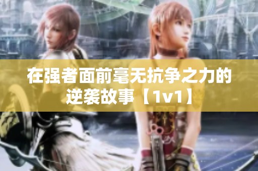 在强者面前毫无抗争之力的逆袭故事【1v1】