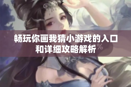 畅玩你画我猜小游戏的入口和详细攻略解析