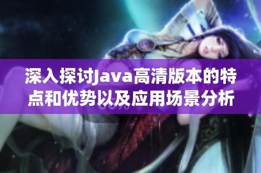 深入探讨Java高清版本的特点和优势以及应用场景分析
