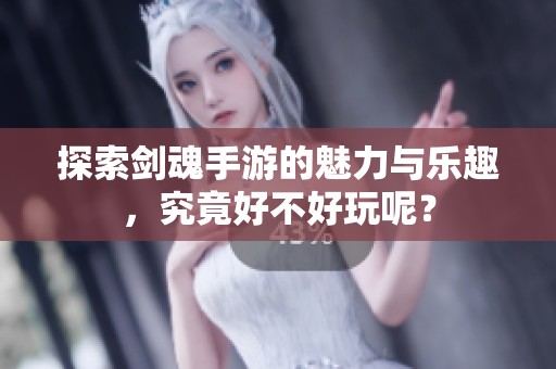 探索剑魂手游的魅力与乐趣，究竟好不好玩呢？
