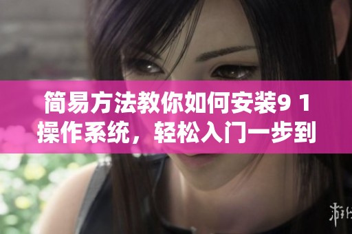 简易方法教你如何安装9 1操作系统，轻松入门一步到位