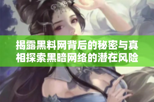 揭露黑料网背后的秘密与真相探索黑暗网络的潜在风险与影响