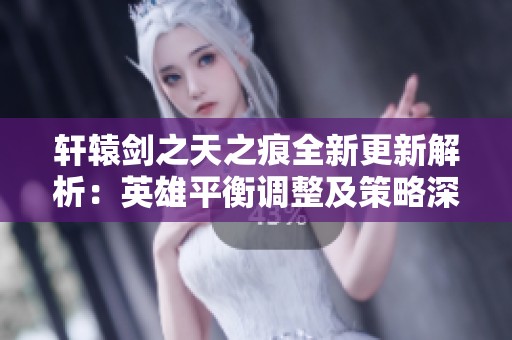 轩辕剑之天之痕全新更新解析：英雄平衡调整及策略深度剖析
