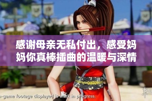 感谢母亲无私付出，感受妈妈你真棒插曲的温暖与深情