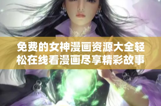 免费的女神漫画资源大全轻松在线看漫画尽享精彩故事