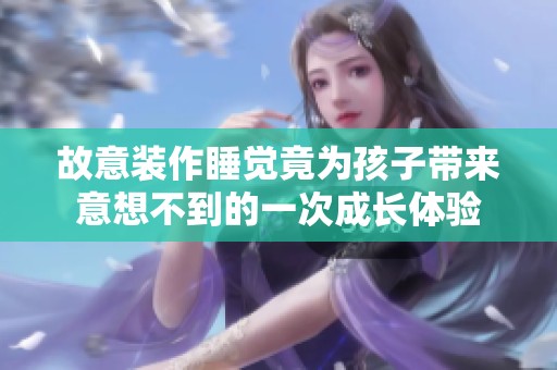 故意装作睡觉竟为孩子带来意想不到的一次成长体验