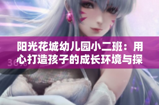 阳光花城幼儿园小二班：用心打造孩子的成长环境与探索乐趣