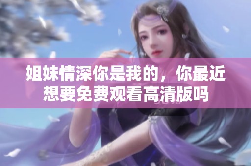 姐妹情深你是我的，你最近想要免费观看高清版吗