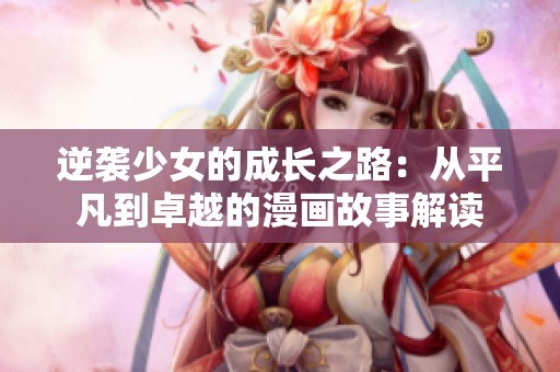 逆袭少女的成长之路：从平凡到卓越的漫画故事解读