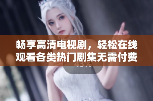畅享高清电视剧，轻松在线观看各类热门剧集无需付费