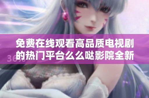 免费在线观看高品质电视剧的热门平台么么哒影院全新上线