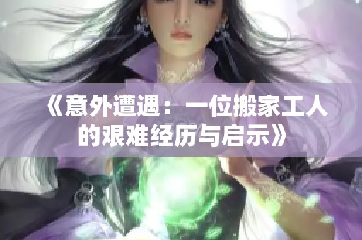 《意外遭遇：一位搬家工人的艰难经历与启示》