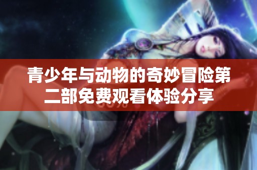 青少年与动物的奇妙冒险第二部免费观看体验分享